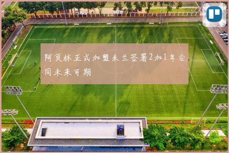 阿莫林正式加盟米兰签署2加1年合同未来可期