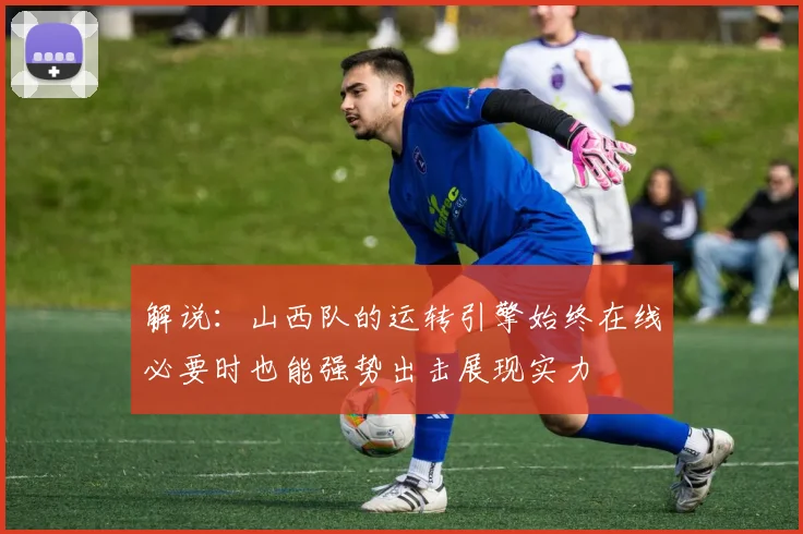 解说：山西队的运转引擎始终在线必要时也能强势出击展现实力